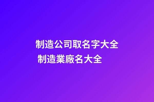 制造公司取名字大全 制造業廠名大全-第1張-公司起名-玄機派